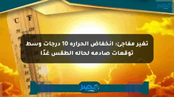 تغير مفاجئ: انخفاض الحرارة 10 درجات وسط توقعات صادمة لحالة الطقس غدًا